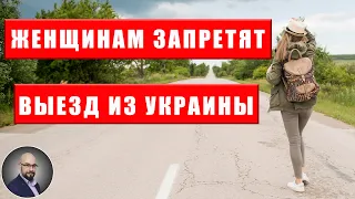 Женщинам запретят выезд из Украины во время мобилизации