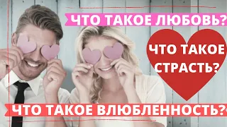 ЧТО ТАКОЕ ЛЮБОВЬ? ЧТО ТАКОЕ ВЛЮБЛЕННОСТЬ? ЧТО ТАКОЕ СТРАСТЬ?/СОВЕТЫ ПСИХОЛОГА