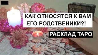 КАК ОТНОСЯТСЯ К ВАМ ЕГО РОДСТВЕННИКИ?!👨‍👩‍👦‍👦 РАСКЛАД НА КАРТАХ ТАРО 🔮