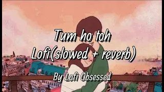 Tum ho toh [Slowed+Reverb] | Lofi Obsessed | lyrical |  #tumhotoh  #lofi #slowed