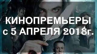 КИНОПРЕМЬЕРЫ / Трейлеры / Новинки кино / 05 апреля 2018г.