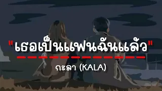 เธอเป็นแฟนฉันแล้ว - กะลา (เนื้อเพลง)