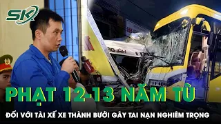 Vụ Xe Thành Bưởi Gây Tai Nạn Thảm Khốc: Đề Nghị Mức Án 12-13 Năm Tù Với Tài Xế | SKĐS