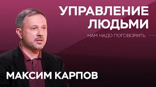 Как грамотно управлять людьми и самим не попасться под влияние / Максим Карпов / Нам надо поговорить