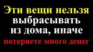 Эти вещи категорически нельзя выбрасывать из дома, иначе потеряете много денег