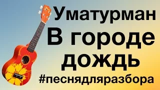 УМАТУРМАН - В ГОРОДЕ ДОЖДЬ разбор на укулеле