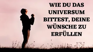 Vertraue! Wie du das Universum bittest, deine Wünsche zu erfüllen!