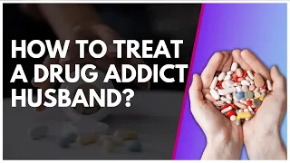 How To Treat A Drug Addict Husband?