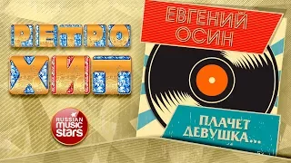 ЕВГЕНИЙ ОСИН — ПЛАЧЕТ ДЕВУШКА ❂ ЗОЛОТЫЕ ХИТЫ МИНУВШЕГО ВРЕМЕНИ ❂ ЛЕГЕНДАРНЫЕ ПЕСНИ ❂