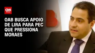 OAB busca apoio de Lira para PEC que pressiona Moraes | CNN 360º