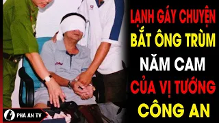 Tướng công an kể chuyện bắt trùm Năm Cam sừng sỏ nhất Việt Nam ly kỳ chưa từng thấy | Phá án TV