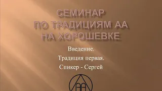 04.  Семинар по традициям АА на Хорошевке. Введение. Традиция 1. Спикер -   Сергей