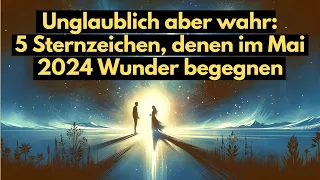 Unglaublich aber wahr:  5 Sternzeichen, denen im Mai 2024 Wunder begegnen #horoskop