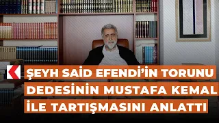 Şeyh Said Efendi’in torunu dedesinin Mustafa Kemal ile tartışmasını anlattı