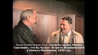 «Если бы не Вы, Никита Сергеевич, что бы было?» Встреча Жириновского и Никиты Михалкова. 1995 год.