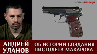 Андрей Уланов об истории создания пистолета Макарова и автоматического пистолета Стечкина