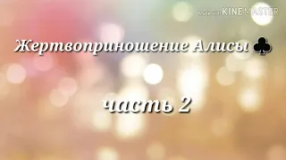 Жертвоприношение Алисы ♣️ (часть 2)