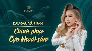 ĐAU ĐÁU VẤN NẠN CHINH PHỤC CỰC KHOÁI SÂU | NhungLady - Tazama Care