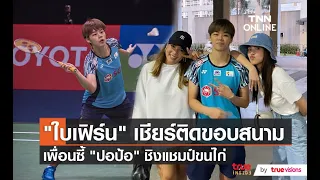 “ใบเฟิร์น” ส่งกำลังใจให้ “ปอป้อ” ถึงขอบสนามแบดมินตัน