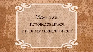 Можно ли  исповедоваться  у разных священников?