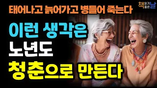 [생각은 노년도 청춘으로 만들 수 있다] 태어나고 늙어가고 병들어 죽는다, 삶이라는 지옥을 건너는 70가지 방법│책읽어주는여자 오디오북 korean audiobook