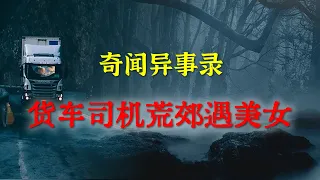 【灵异事件】货车司机荒郊遇美女  |  民间鬼故事 | 真实灵异 | 解压故事 | 灵异诡事 | 恐怖故事 【民间鬼故事之-奇闻异事录】