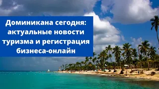 Доминикана сегодня: актуальные новости туризма и регистрация бизнеса-онлайн