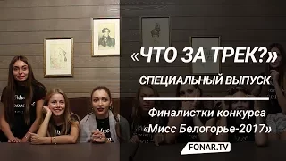 Что за трек. Финалистки «Мисс Белогорье-2017» (специальный выпуск)