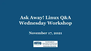 Ask Away! Linux Q&A - APCUG Wednesday Workshop 11-17-21