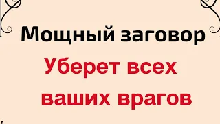 Мощный заговор. Уберет всех ваших врагов.