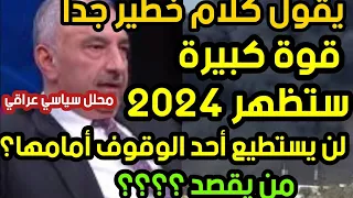 يقول كلام خطير جدا قوة كبيرة ستظهر ٢٠٢٤ لن يستطيع أحد الوقوف أمامها من يقصد؟؟؟ محلل سياسي عراقي