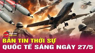 Toàn cảnh thời sự quốc tế sáng 27/5: Ông Zelensky gửi lời kêu gọi các lãnh đạo thế giới từ Kharkov