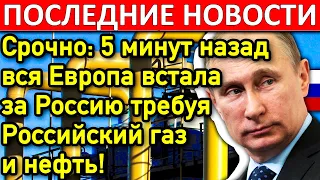 ВОТ ЭТО ПОВОРОТ! 5 МИНУТ НАЗАД ВСЯ ЕВРОПА ВСТАЛА ЗА РОССИЮ ТРЕБУЯ РОССИЙСКИЙ ГАЗ!