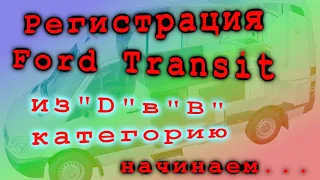 Регистрация Ford Transit из "D" категории в "В" категорию..