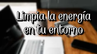 LIMPIA LA ENERGÍA DE TU ENTORNO PARA QUE LAS COSAS MEJOREN