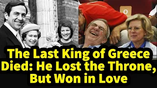 The Last King of Greece Constantine II Died: He Lost the Throne, But Won in Love