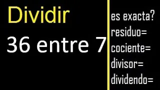 Dividir 36 entre 7 , residuo , es exacta o inexacta la division , cociente dividendo divisor ?