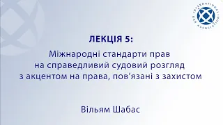 Лекція 5: Вільям Шабас - Міжнародні стандарти прав на справедливий судовий розгляд