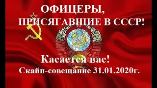 ОФИЦЕРЫ, ПРИСЯГАВШИЕ В СССР! Касается вас! Скайп-совещание 31.01.2020г.