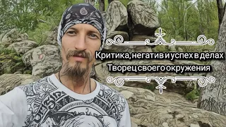 Критика, негатив и успех в делах. Творец своей жизни.