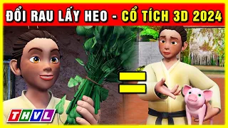 Cổ tích ĐỔI RAU LẤY HEO trọn bộ | Cổ tích 3D 2024 hoạt hình mới nhất | Truyện cổ tích Việt Nam 2024