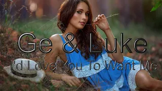 Ge & Luke  - I'd Love You To Want Me / refresh - 2022