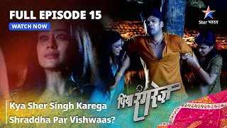 FULL EPISODE -15 | Piya Rangrezz | Kya Sher Singh Karega Shraddha Par Vishwaas? | पिया रंगरेज़