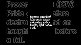 Proverbs 16:18 (KJV)  Pride goeth before destruction, and an haughty spirit before a fall.