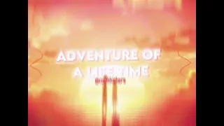 ADVENTURE OF A LIFE TIME {edit audio}
