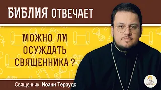 Можно ли осуждать священника?  Библия отвечает. Священник Иоанн Тераудс