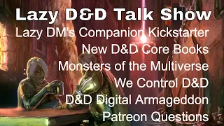 Lazy D&D Talk Show: Companion Kickstarter, New D&D Core Books, Multiverse Monsters, We Control D&D