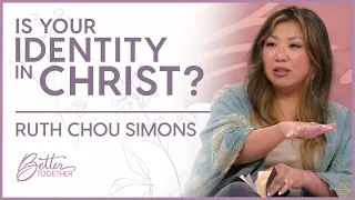 Ruth Chou Simons: What Does It Mean To Have Your Identity In Christ?  | Better Together TV