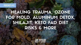 Healing Trauma, Ozone For Mold, Aluminum Detox, Shilajit, Keto Fad Diet Risks & More (Solocast...