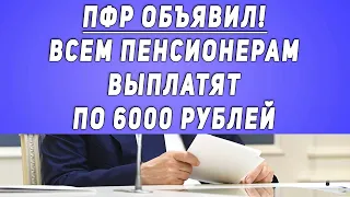 ПФР Объявил! Всем Пенсионерам Выплатят По 6000 рублей!